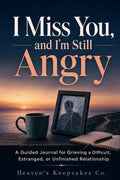 I Miss You, and I’m Still Angry: A Guided Journal for Grieving a Difficult, Estranged, or Unfinished Relationship