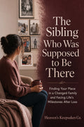 The Sibling Who Was Supposed to Be There: Finding Your Place in a Changed Family and Facing Life’s Milestones After Loss